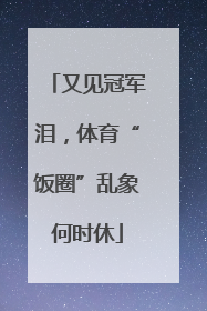 又见冠军泪，体育“饭圈”乱象何时休