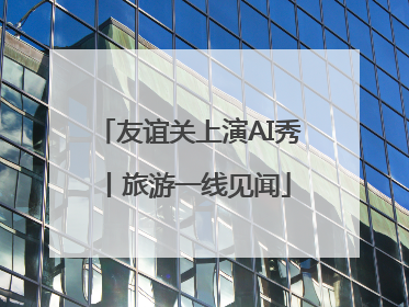 友谊关上演AI秀丨旅游一线见闻