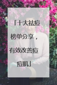 十大祛痘榜单分享，有效改善痘痘肌