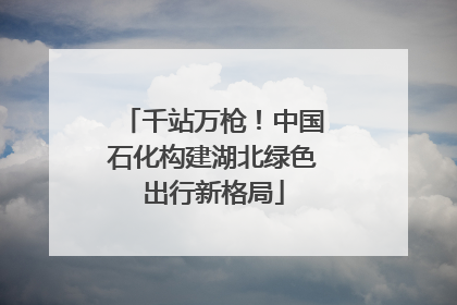 千站万枪！中国石化构建湖北绿色出行新格局