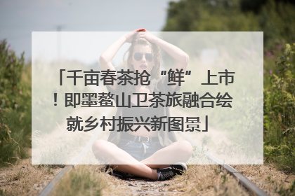 千亩春茶抢“鲜”上市！即墨鳌山卫茶旅融合绘就乡村振兴新图景