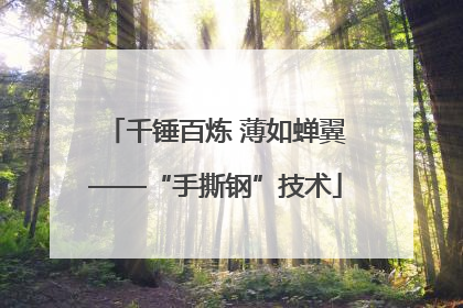 千锤百炼 薄如蝉翼——“手撕钢”技术