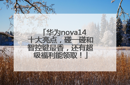 华为nova14十大亮点，碰一碰和智控键最香，还有超级福利能领取！