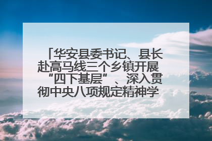 华安县委书记、县长赴高马线三个乡镇开展“四下基层”、深入贯彻中央八项规定精神学习教育工作调研