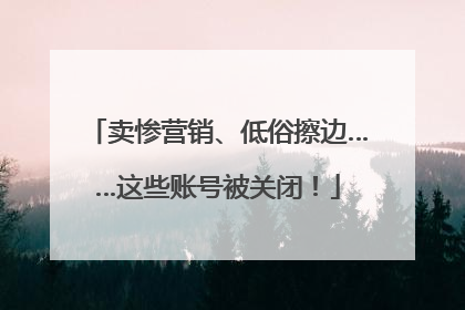 卖惨营销、低俗擦边……这些账号被关闭！