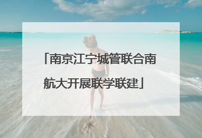 南京江宁城管联合南航大开展联学联建