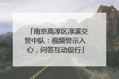 南京高淳区淳溪交警中队：视频警示入心，问答互动促行
