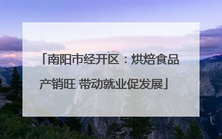南阳市经开区：烘焙食品产销旺 带动就业促发展