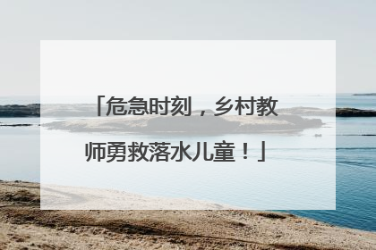 危急时刻，乡村教师勇救落水儿童！