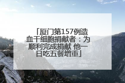厦门第157例造血干细胞捐献者：为顺利完成捐献 他一日吃五餐增重