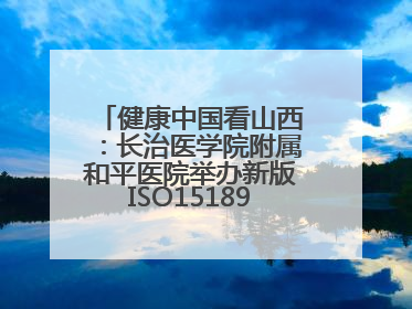 健康中国看山西：长治医学院附属和平医院举办新版ISO15189管理体系下临床血液检验培训班