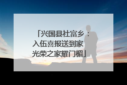 兴国县社富乡：入伍喜报送到家 光荣之家耀门楣