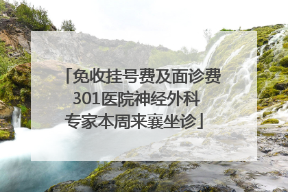 免收挂号费及面诊费 301医院神经外科专家本周来襄坐诊