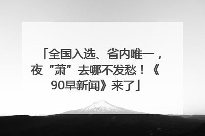 全国入选、省内唯一，夜“萧”去哪不发愁！《90早新闻》来了