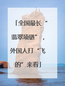 全国最长“翡翠项链”，外国人打“飞的”来看