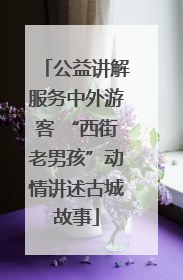公益讲解服务中外游客 “西街老男孩”动情讲述古城故事
