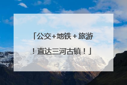 公交+地铁＋旅游！直达三河古镇！
