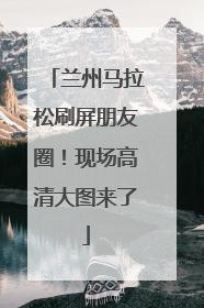 兰州马拉松刷屏朋友圈！现场高清大图来了