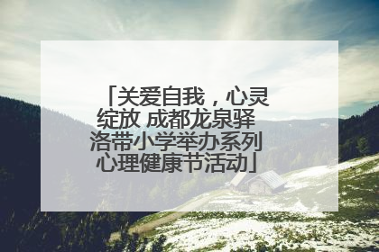 关爱自我，心灵绽放 成都龙泉驿洛带小学举办系列心理健康节活动