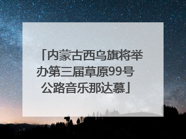 内蒙古西乌旗将举办第三届草原99号公路音乐那达慕