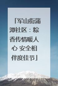 军山街蒲潭社区：粽香传情暖人心 安全相伴度佳节