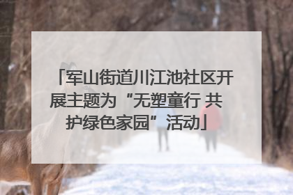 军山街道川江池社区开展主题为“无塑童行 共护绿色家园”活动