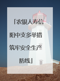 农银人寿信阳中支多举措筑牢安全生产防线