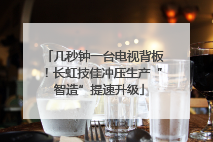 几秒钟一台电视背板！长虹技佳冲压生产“智造”提速升级