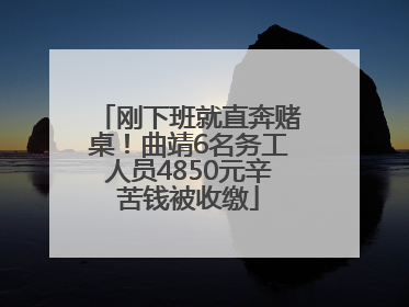 刚下班就直奔赌桌！曲靖6名务工人员4850元辛苦钱被收缴