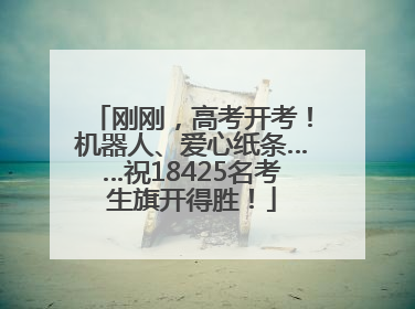 刚刚，高考开考！机器人、爱心纸条……祝18425名考生旗开得胜！