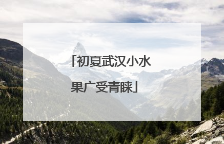 初夏武汉小水果广受青睐