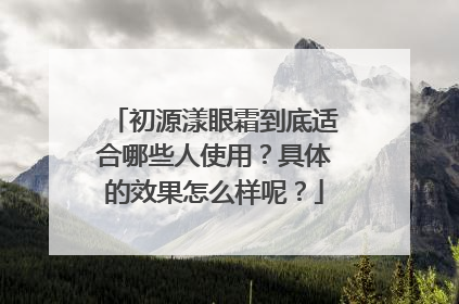 初源漾眼霜到底适合哪些人使用？具体的效果怎么样呢？