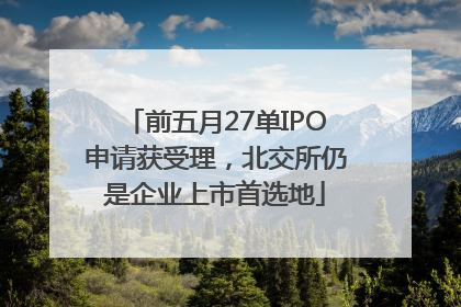 前五月27单IPO申请获受理，北交所仍是企业上市首选地