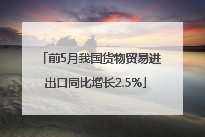 前5月我国货物贸易进出口同比增长2.5%