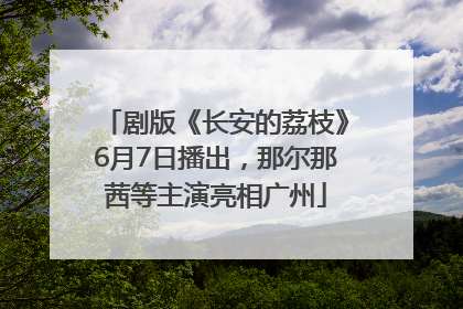 剧版《长安的荔枝》6月7日播出，那尔那茜等主演亮相广州