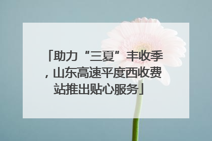 助力“三夏”丰收季，山东高速平度西收费站推出贴心服务