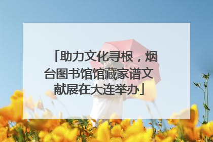 助力文化寻根，烟台图书馆馆藏家谱文献展在大连举办