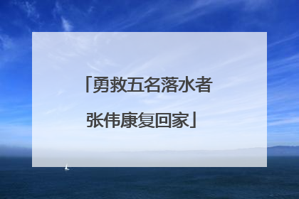 勇救五名落水者 张伟康复回家