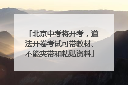 北京中考将开考，道法开卷考试可带教材、不能夹带和粘贴资料