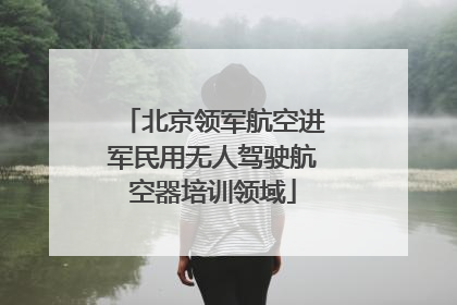 北京领军航空进军民用无人驾驶航空器培训领域