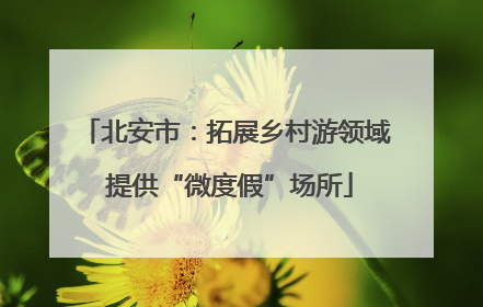 北安市：拓展乡村游领域 提供“微度假”场所