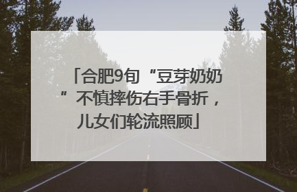 合肥9旬“豆芽奶奶”不慎摔伤右手骨折，儿女们轮流照顾