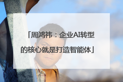 周鸿祎：企业AI转型的核心就是打造智能体