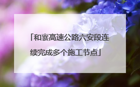 和襄高速公路六安段连续完成多个施工节点