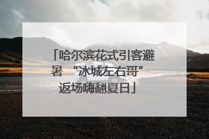哈尔滨花式引客避暑 “冰城左右哥”返场嗨翻夏日
