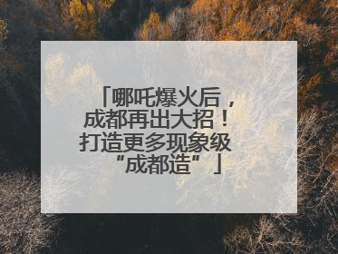 哪吒爆火后，成都再出大招！打造更多现象级“成都造”