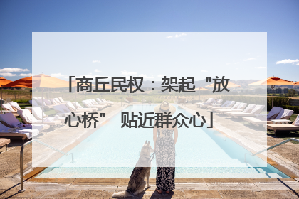 商丘民权：架起“放心桥” 贴近群众心