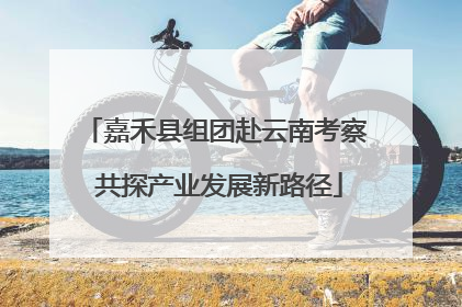 嘉禾县组团赴云南考察 共探产业发展新路径