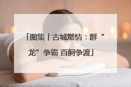 图集丨古城燃情：群“龙”争霸 百舸争渡