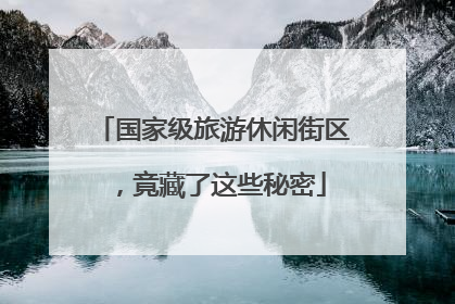 国家级旅游休闲街区，竟藏了这些秘密